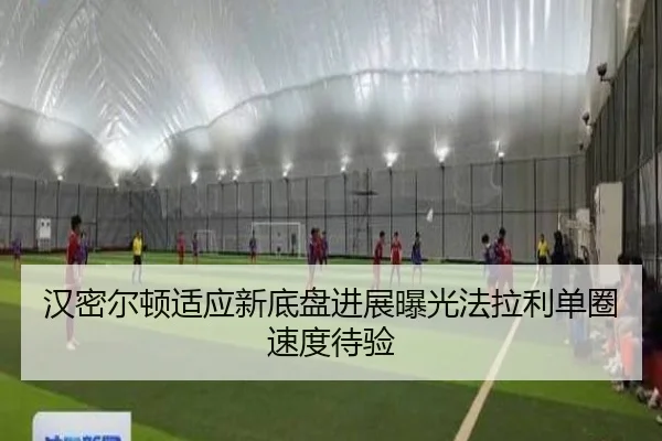 汉密尔顿适应新底盘进展曝光法拉利单圈速度待验