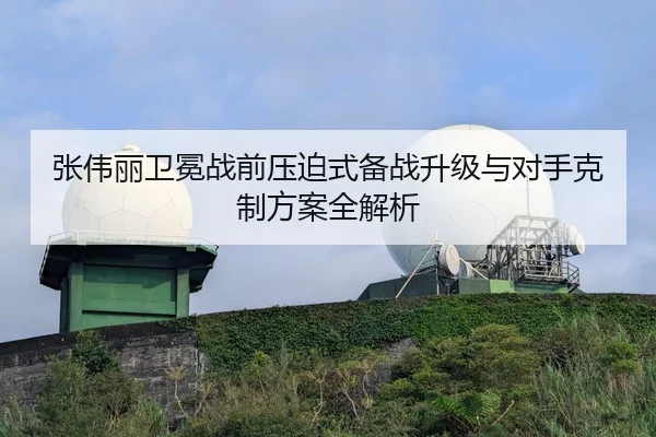 张伟丽卫冕战前压迫式备战升级与对手克制方案全解析